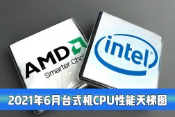 台式机电脑CPU性能最新天梯图！2021年6月桌面CPU性能天梯图