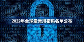 2022年全球最常用密码名单公布 2022全球最常用密码有哪些