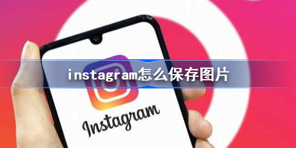 instagram怎么保存图片 instagram保存图片方法