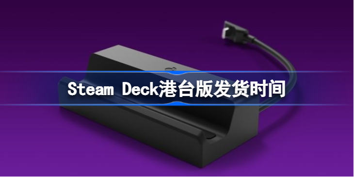 Steam Deck什么时候发货 Steam Deck港台版发货时间