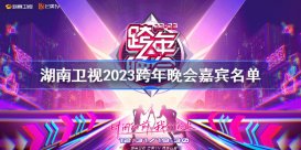 湖南卫视2023跨年晚会嘉宾名单 2023湖南卫视跨年晚会嘉宾名单大全
