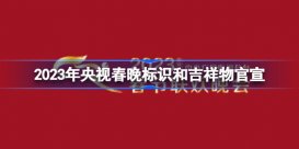 2023年央视春晚标识和吉祥物官宣 2023年央视春晚logo