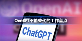 ChatGPT不能替代的工作有哪些 ChatGPT不能替代的工作盘点
