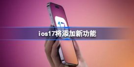 ios17将添加新功能 iOS17新增了哪些功能